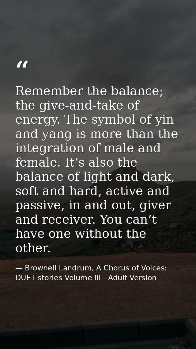 Remember the balance; the give-and-take of energy. The symbol of yin and yang is more than the integration of male and f — Brownell Landrum, A Chorus of Voices: DUET stories Volume III - Adult Version