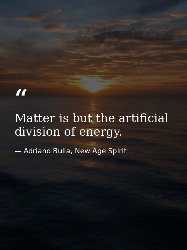 Matter is but the artificial division of energy. — Adriano Bulla, New Age Spirit