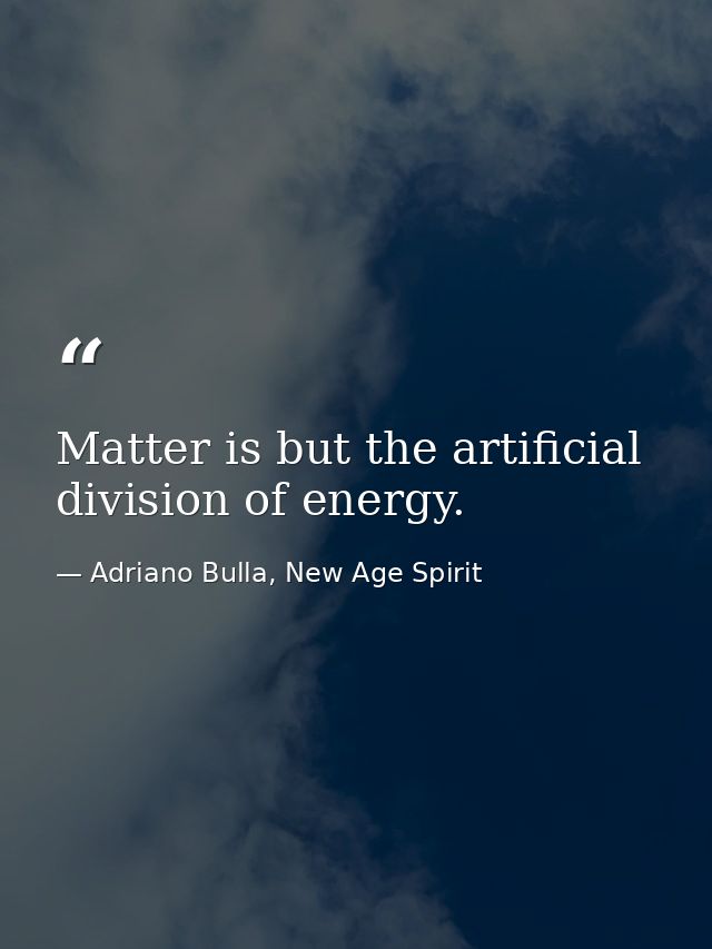 Matter is but the artificial division of energy. — Adriano Bulla, New Age Spirit