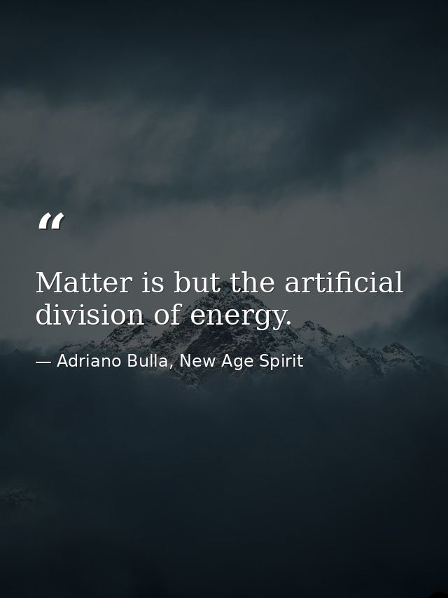 Matter is but the artificial division of energy. — Adriano Bulla, New Age Spirit