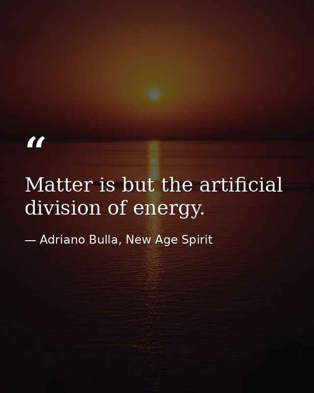 Matter is but the artificial division of energy. — Adriano Bulla, New Age Spirit