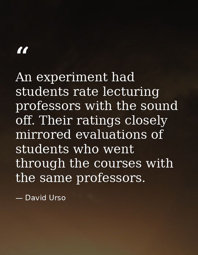 An experiment had students rate lecturing professors with the sound off. Their ratings closely mirrored evaluations of s — David Urso
