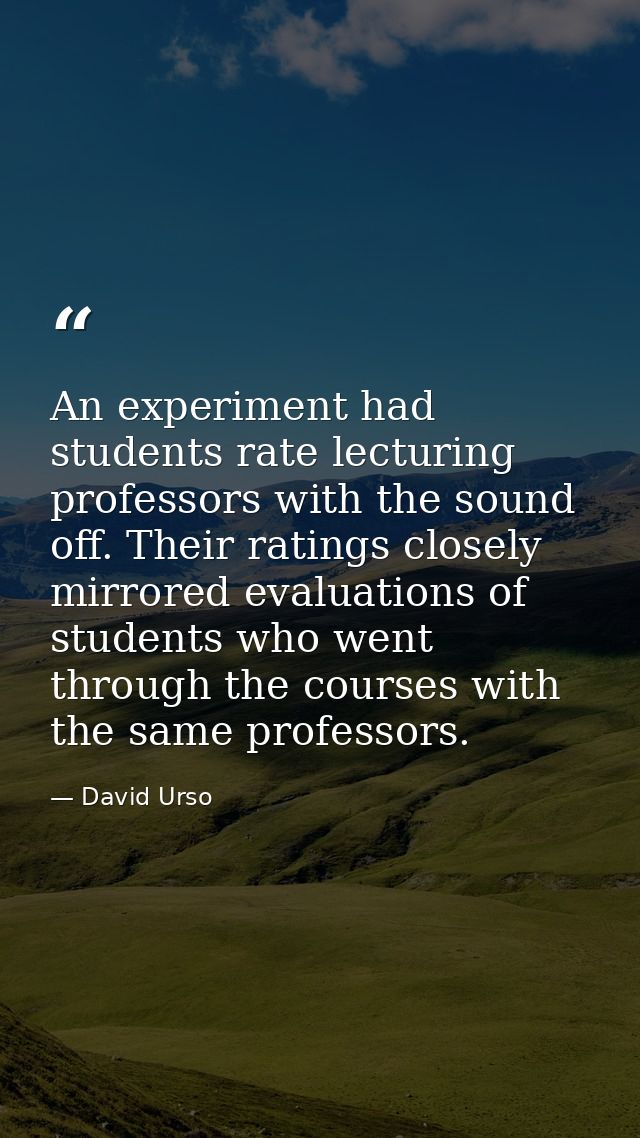 An experiment had students rate lecturing professors with the sound off. Their ratings closely mirrored evaluations of s — David Urso