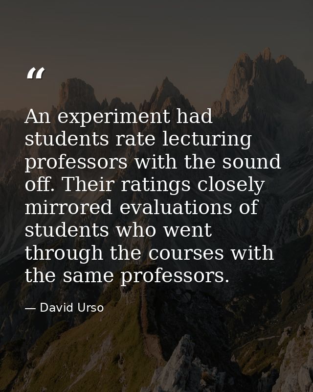 An experiment had students rate lecturing professors with the sound off. Their ratings closely mirrored evaluations of s — David Urso