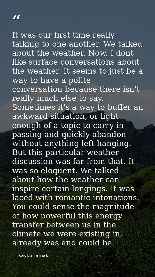 It was our first time really talking to one another. We talked about the weather. Now, I dont like surface conversations — Kayko Tamaki