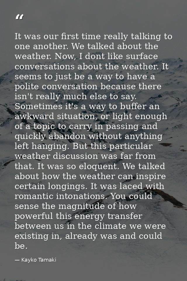 It was our first time really talking to one another. We talked about the weather. Now, I dont like surface conversations — Kayko Tamaki