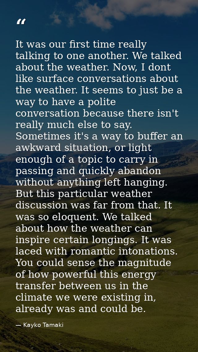 It was our first time really talking to one another. We talked about the weather. Now, I dont like surface conversations — Kayko Tamaki