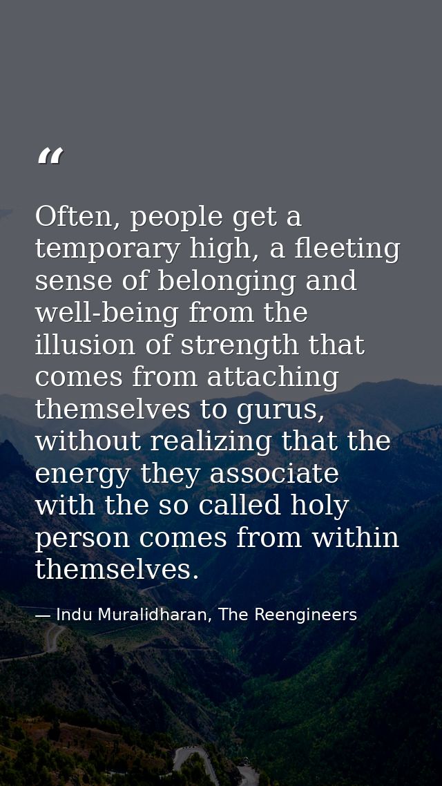 Often, people get a temporary high, a fleeting sense of belonging and well-being from the illusion of strength that come — Indu Muralidharan, The Reengineers