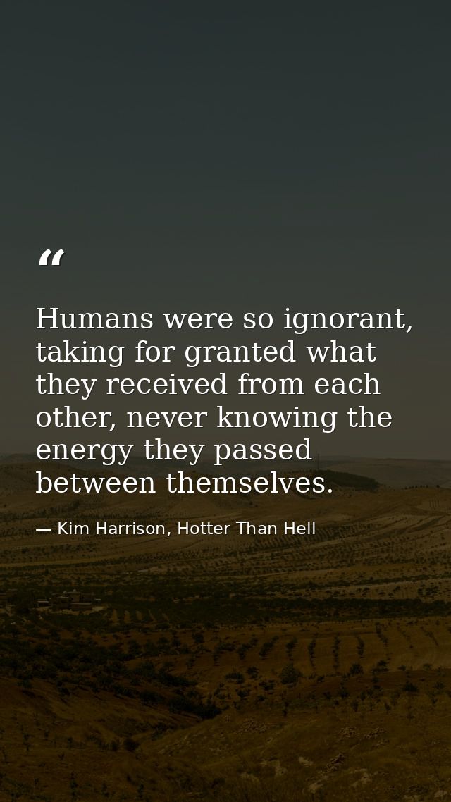 Humans were so ignorant, taking for granted what they received from each other, never knowing the energy they passed bet — Kim Harrison, Hotter Than Hell