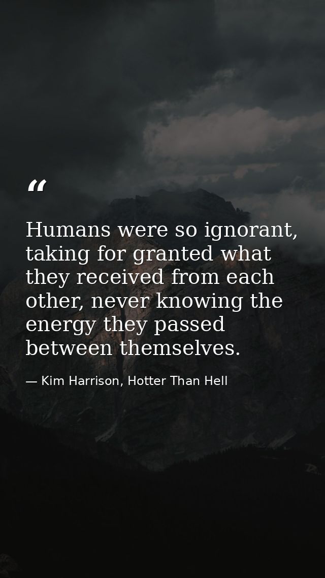 Humans were so ignorant, taking for granted what they received from each other, never knowing the energy they passed bet — Kim Harrison, Hotter Than Hell
