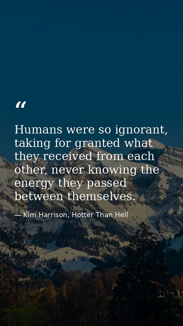 Humans were so ignorant, taking for granted what they received from each other, never knowing the energy they passed bet — Kim Harrison, Hotter Than Hell