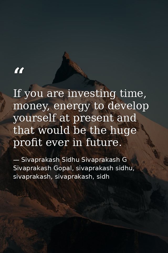 If you are investing time, money, energy to develop yourself at present and that would be the huge profit ever in future — Sivaprakash Sidhu Sivaprakash G Sivaprakash Gopal, sivaprakash sidhu, sivaprakash, sivaprakash, sidh