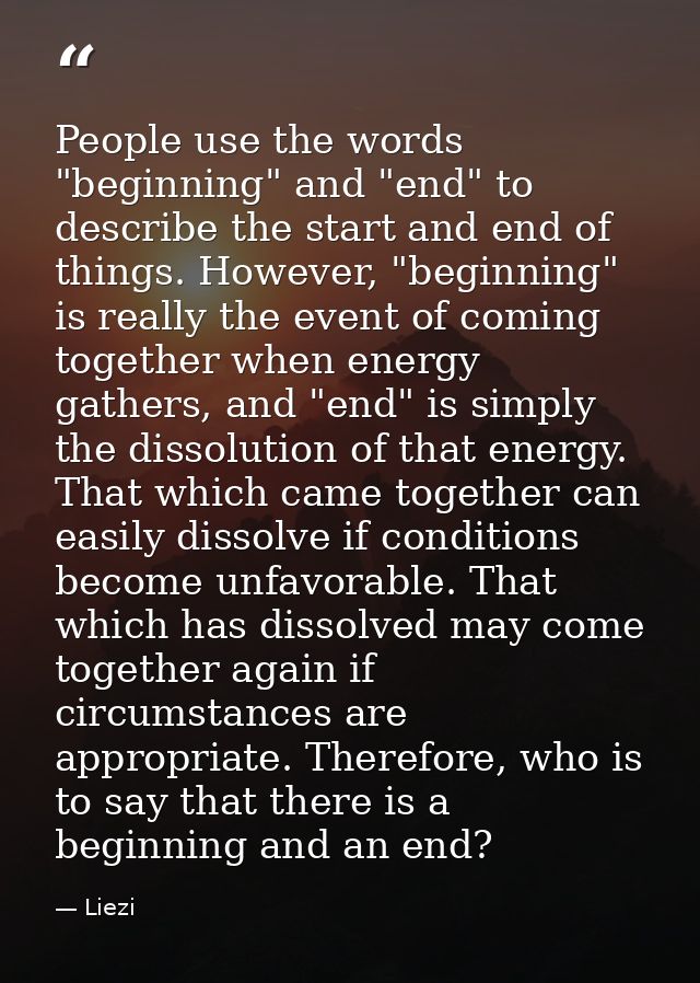 People use the words "beginning" and "end" to describe the start and end of things. However, "beginning" is really the e — Liezi