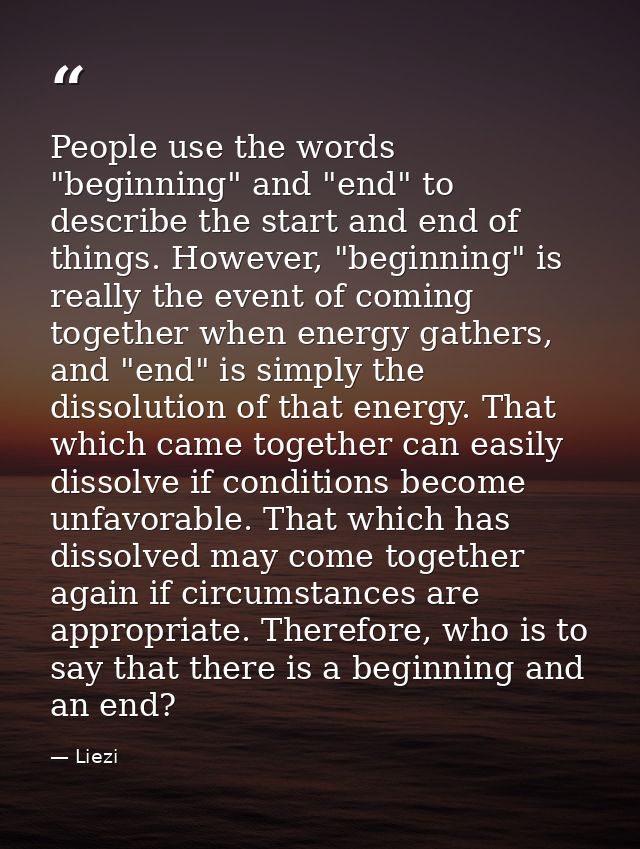 People use the words "beginning" and "end" to describe the start and end of things. However, "beginning" is really the e — Liezi