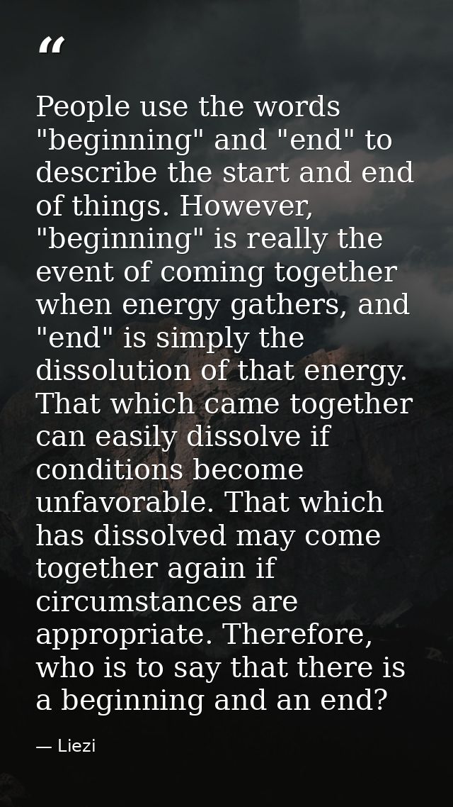 People use the words "beginning" and "end" to describe the start and end of things. However, "beginning" is really the e — Liezi