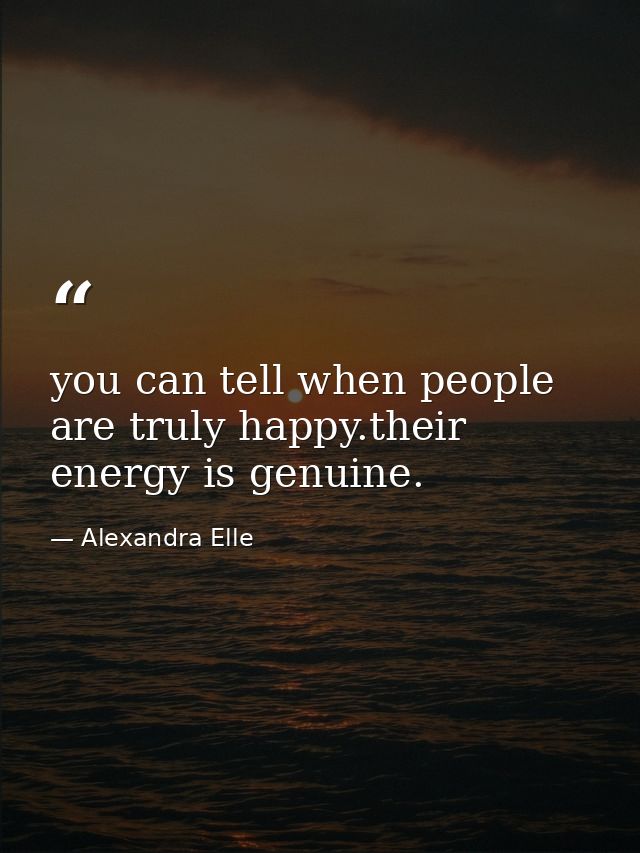 you can tell when people are truly happy.their energy is genuine. — Alexandra Elle