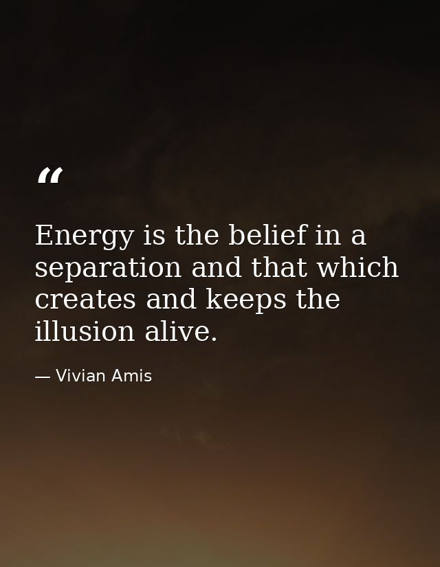 Energy is the belief in a separation and that which creates and keeps the illusion alive. — Vivian Amis