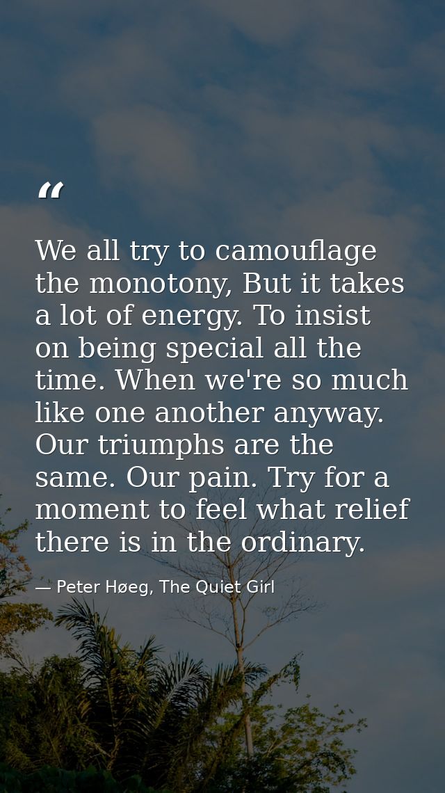 We all try to camouflage the monotony, But it takes a lot of energy. To insist on being special all the time. When we're — Peter Høeg, The Quiet Girl