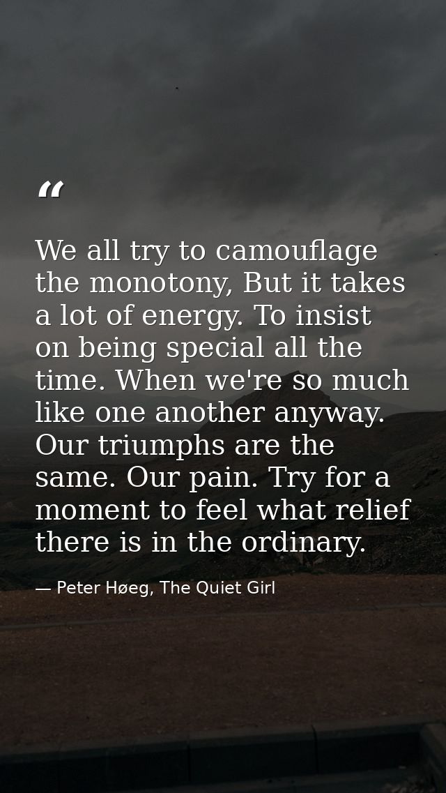 We all try to camouflage the monotony, But it takes a lot of energy. To insist on being special all the time. When we're — Peter Høeg, The Quiet Girl