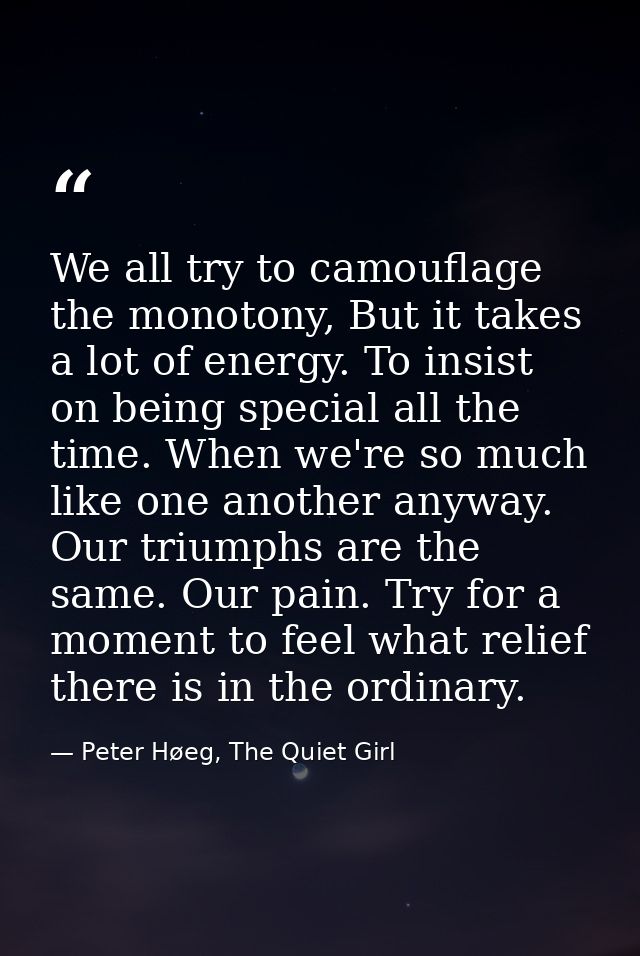 We all try to camouflage the monotony, But it takes a lot of energy. To insist on being special all the time. When we're — Peter Høeg, The Quiet Girl