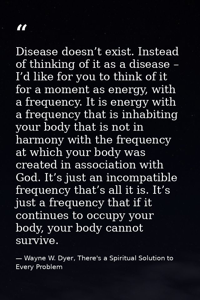 Disease doesn’t exist. Instead of thinking of it as a disease – I’d like for you to think of it for a moment as energy,  — Wayne W. Dyer, There's a Spiritual Solution to Every Problem