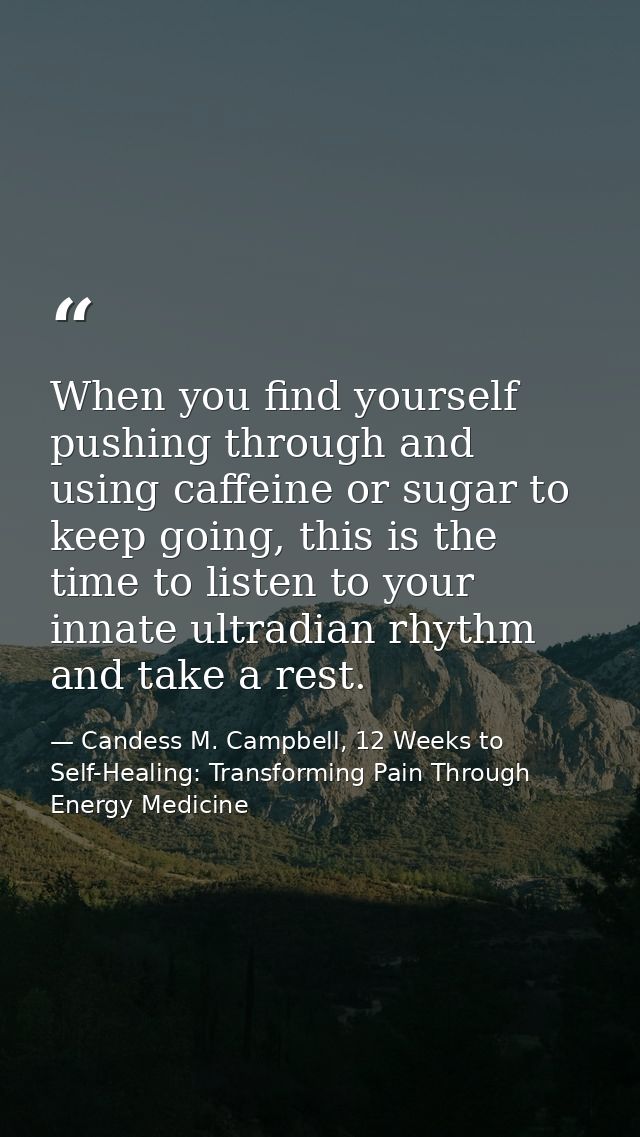 When you find yourself pushing through and using caffeine or sugar to keep going, this is the time to listen to your inn — Candess M. Campbell, 12 Weeks to Self-Healing: Transforming Pain Through Energy Medicine
