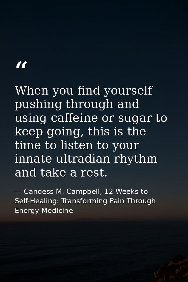 When you find yourself pushing through and using caffeine or sugar to keep going, this is the time to listen to your inn — Candess M. Campbell, 12 Weeks to Self-Healing: Transforming Pain Through Energy Medicine