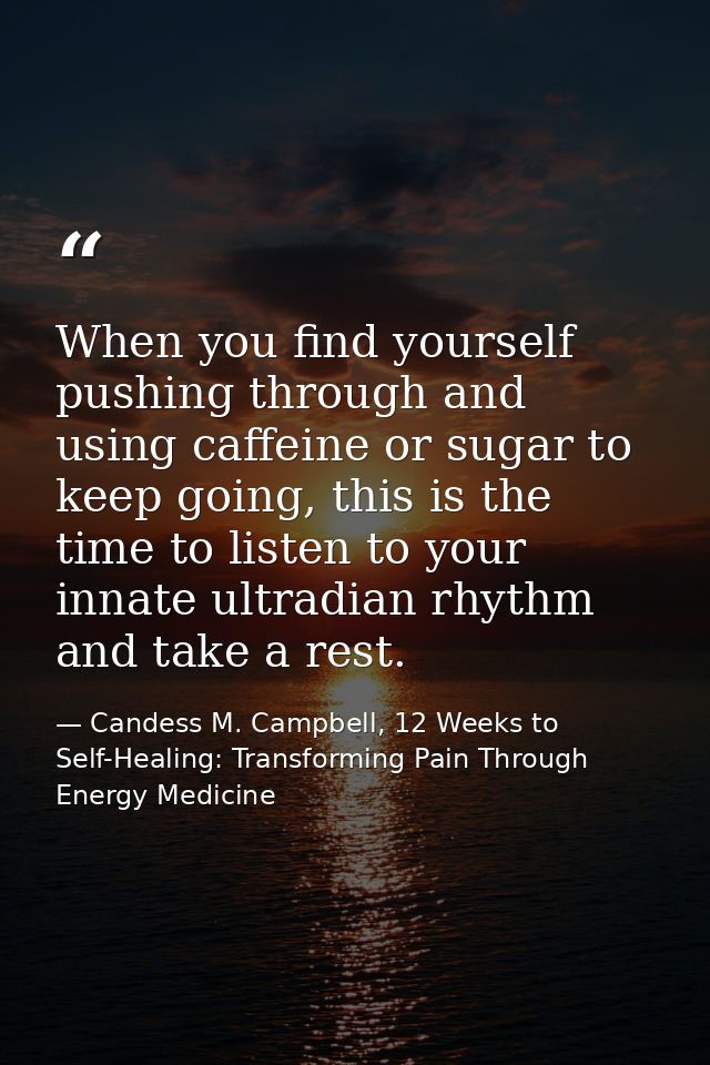 When you find yourself pushing through and using caffeine or sugar to keep going, this is the time to listen to your inn — Candess M. Campbell, 12 Weeks to Self-Healing: Transforming Pain Through Energy Medicine