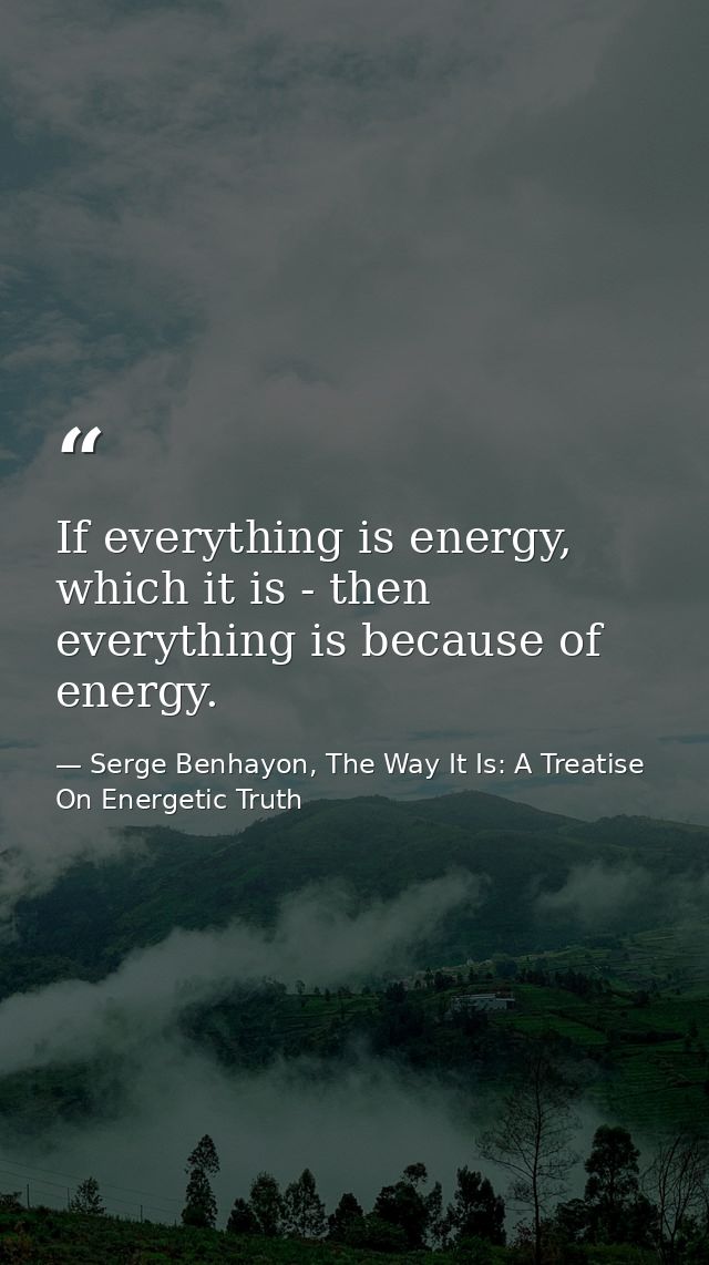 If everything is energy, which it is - then everything is because of energy. — Serge Benhayon, The Way It Is: A Treatise On Energetic Truth