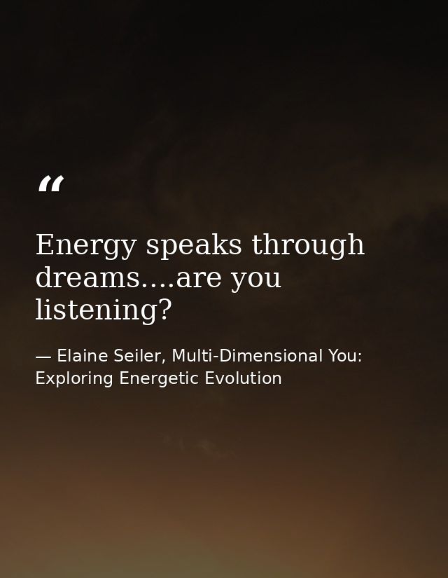 Energy speaks through dreams....are you listening? — Elaine Seiler, Multi-Dimensional You: Exploring Energetic Evolution