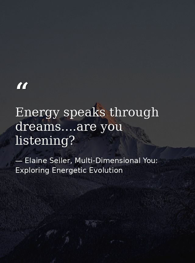 Energy speaks through dreams....are you listening? — Elaine Seiler, Multi-Dimensional You: Exploring Energetic Evolution