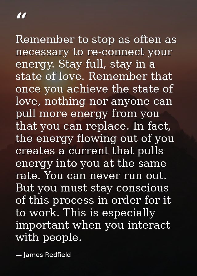 Remember to stop as often as necessary to re-connect your energy. Stay full, stay in a state of love. Remember that once — James Redfield