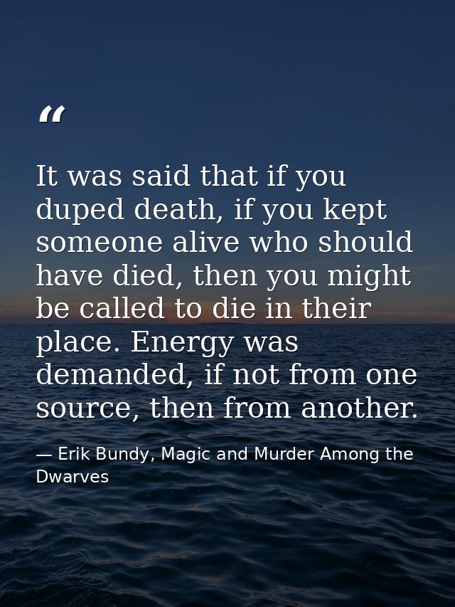It was said that if you duped death, if you kept someone alive who should have died, then you might be called to die in  — Erik Bundy, Magic and Murder Among the Dwarves