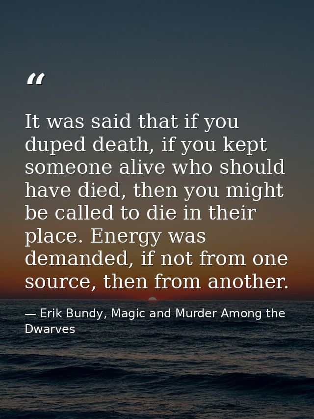 It was said that if you duped death, if you kept someone alive who should have died, then you might be called to die in  — Erik Bundy, Magic and Murder Among the Dwarves