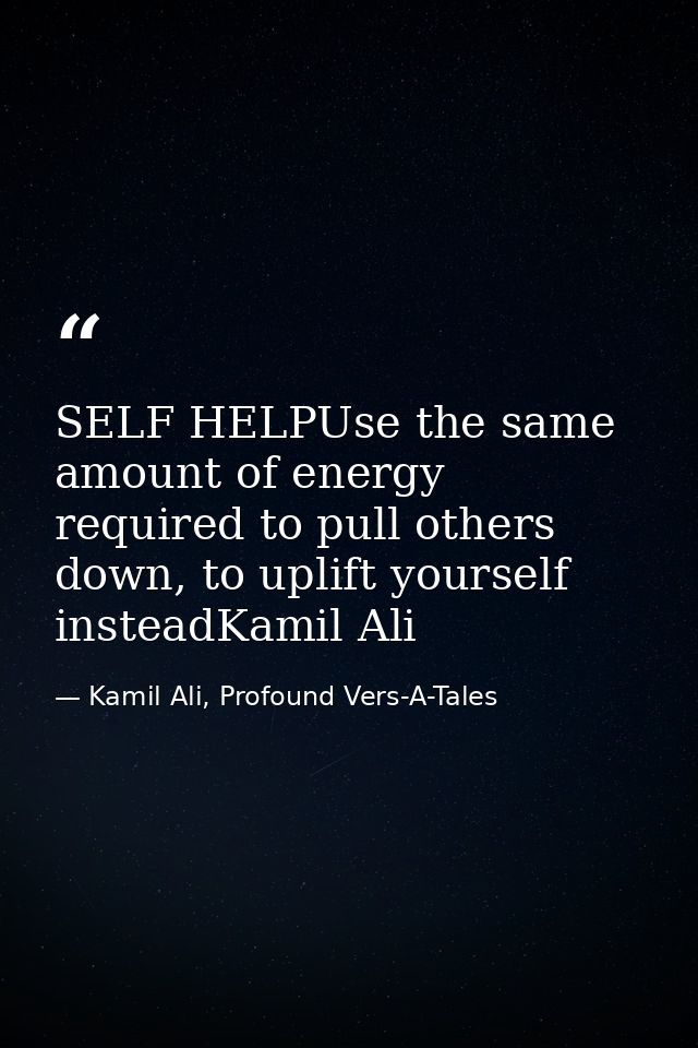 SELF HELPUse the same amount of energy required to pull others down, to uplift yourself insteadKamil Ali — Kamil Ali, Profound Vers-A-Tales