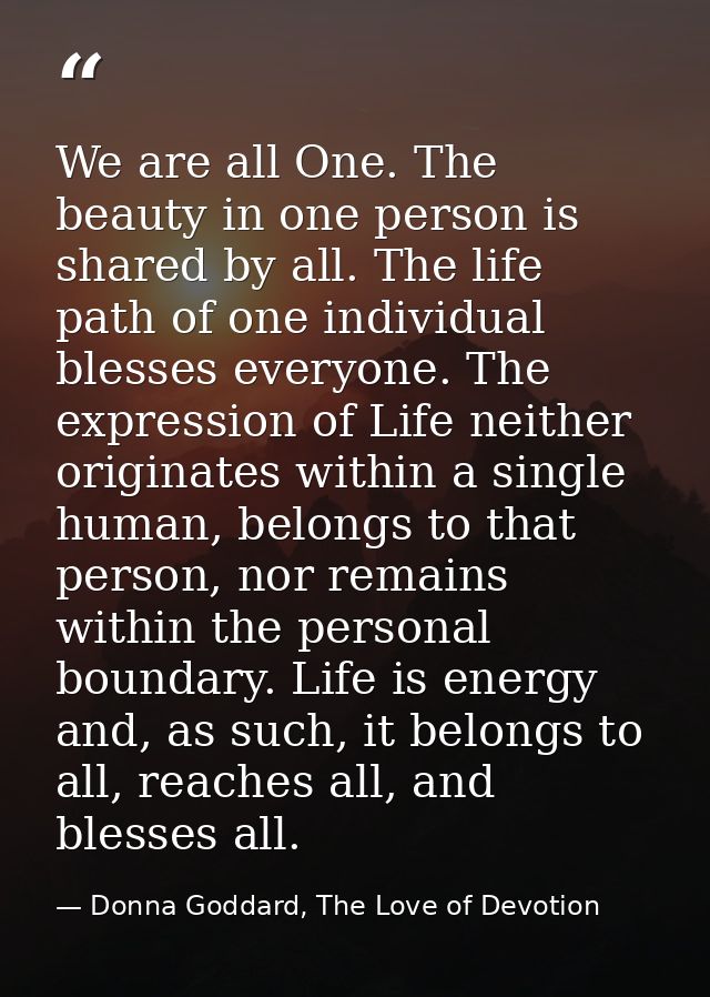 We are all One. The beauty in one person is shared by all. The life path of one individual blesses everyone. The express — Donna Goddard, The Love of Devotion