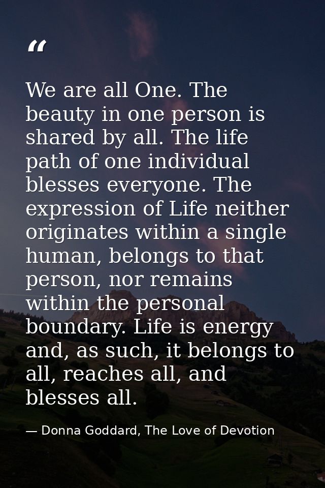 We are all One. The beauty in one person is shared by all. The life path of one individual blesses everyone. The express — Donna Goddard, The Love of Devotion