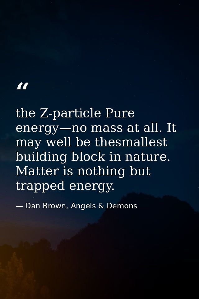 the Z-particle Pure energy—no mass at all. It may well be thesmallest building block in nature. Matter is nothing but tr — Dan Brown, Angels & Demons