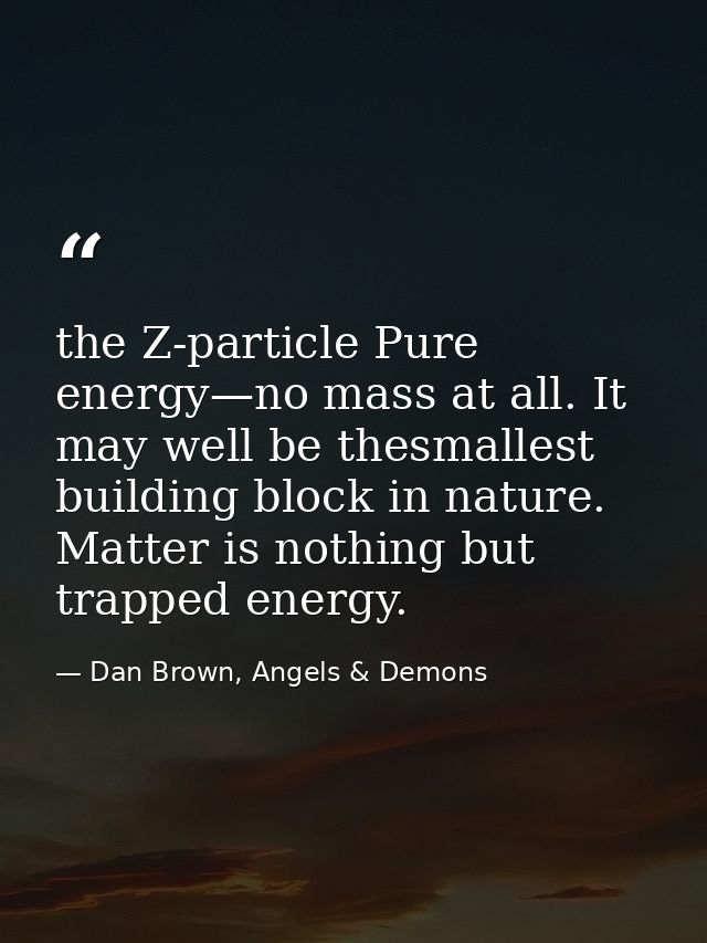 the Z-particle Pure energy—no mass at all. It may well be thesmallest building block in nature. Matter is nothing but tr — Dan Brown, Angels & Demons