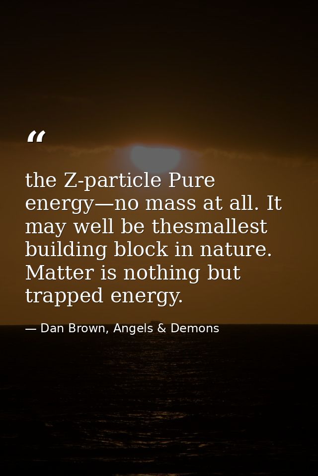 the Z-particle Pure energy—no mass at all. It may well be thesmallest building block in nature. Matter is nothing but tr — Dan Brown, Angels & Demons