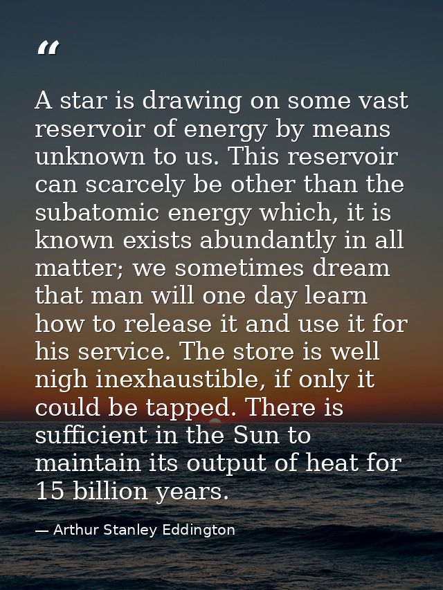 A star is drawing on some vast reservoir of energy by means unknown to us. This reservoir can scarcely be other than the — Arthur Stanley Eddington