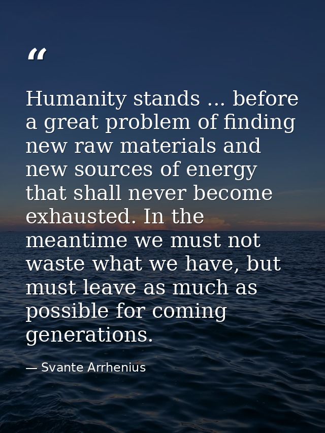 Humanity stands ... before a great problem of finding new raw materials and new sources of energy that shall never becom — Svante Arrhenius