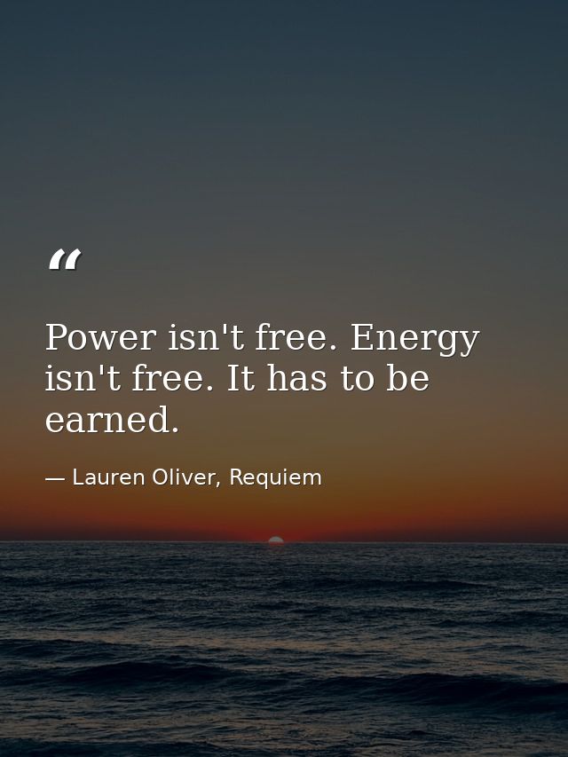 Power isn't free. Energy isn't free. It has to be earned. — Lauren Oliver, Requiem