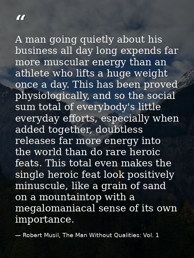 A man going quietly about his business all day long expends far more muscular energy than an athlete who lifts a huge we — Robert Musil, The Man Without Qualities: Vol. 1