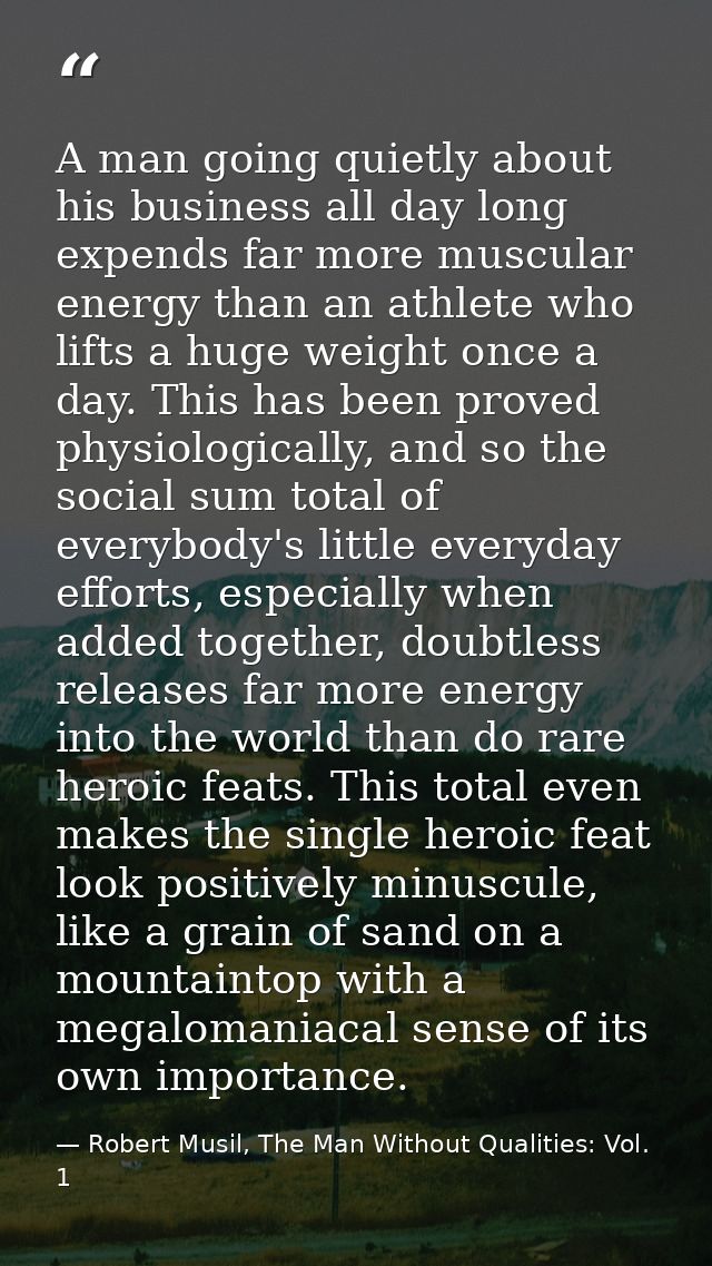 A man going quietly about his business all day long expends far more muscular energy than an athlete who lifts a huge we — Robert Musil, The Man Without Qualities: Vol. 1