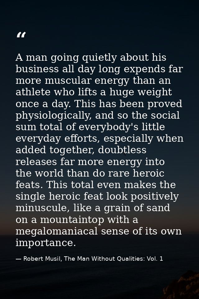 A man going quietly about his business all day long expends far more muscular energy than an athlete who lifts a huge we — Robert Musil, The Man Without Qualities: Vol. 1