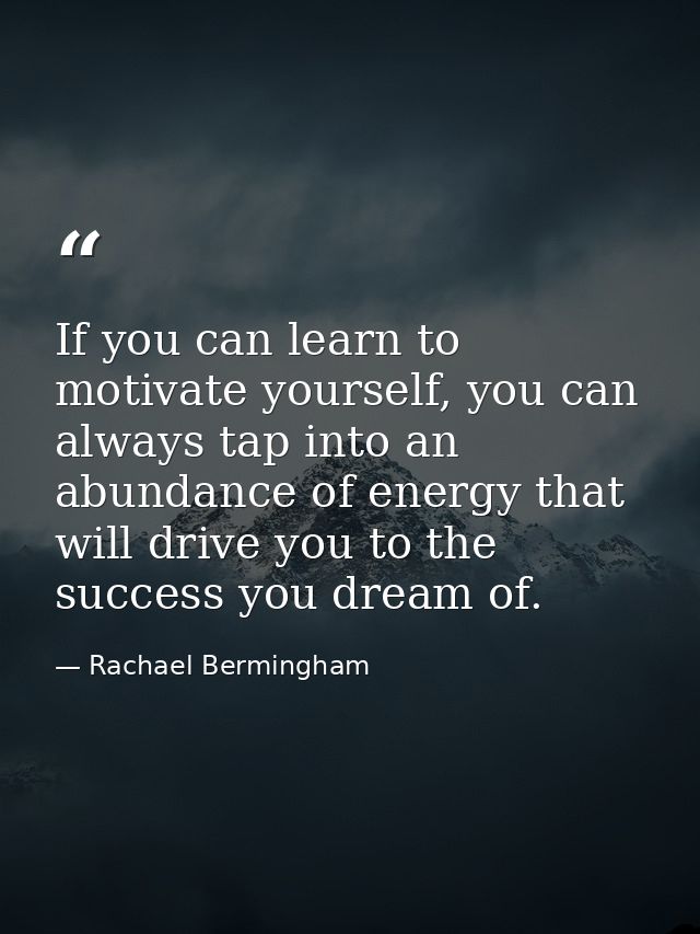 If you can learn to motivate yourself, you can always tap into an abundance of energy that will drive you to the success — Rachael Bermingham