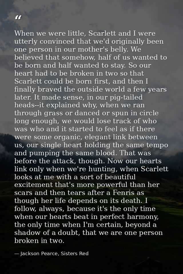 When we were little, Scarlett and I were utterly convinced that we'd originally been one person in our mother's belly. W — Jackson Pearce, Sisters Red