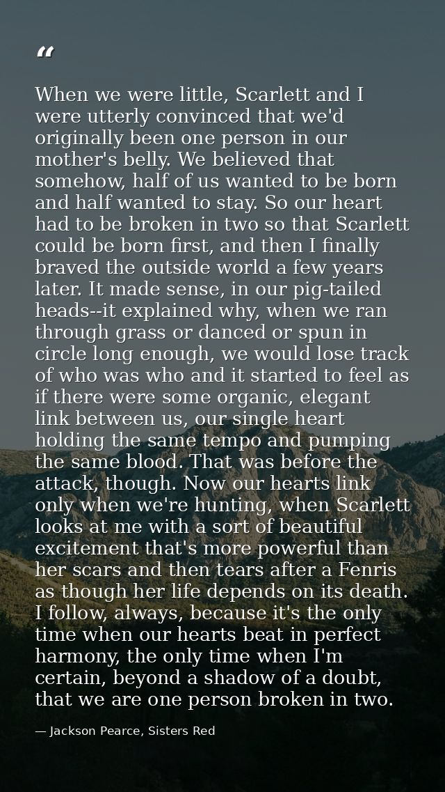 When we were little, Scarlett and I were utterly convinced that we'd originally been one person in our mother's belly. W — Jackson Pearce, Sisters Red