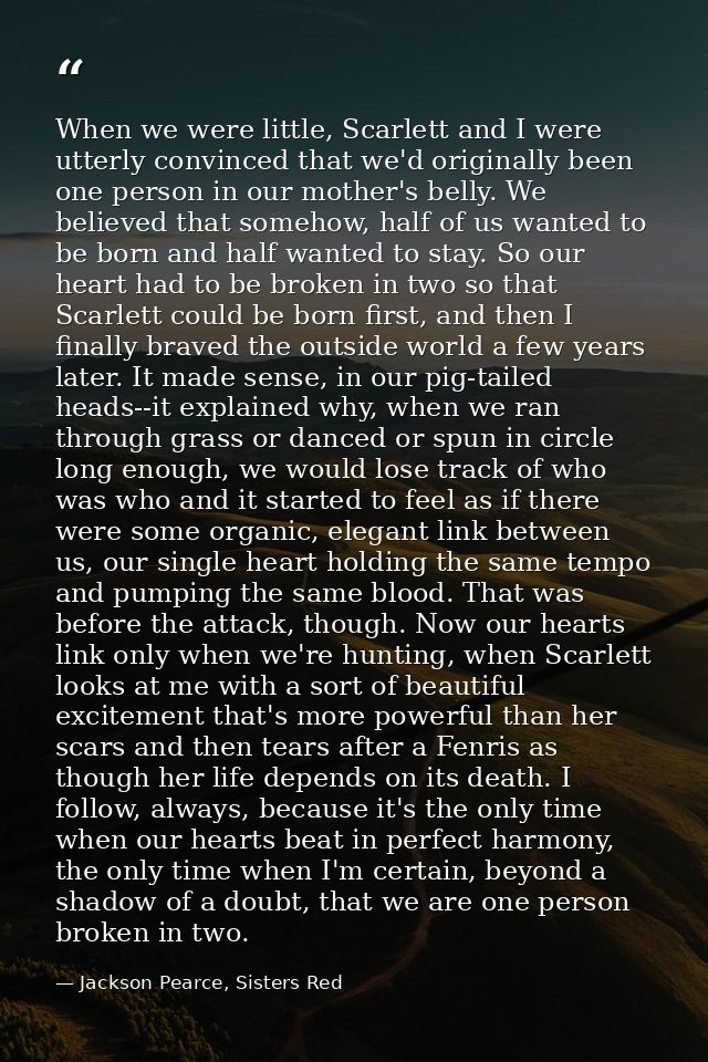 When we were little, Scarlett and I were utterly convinced that we'd originally been one person in our mother's belly. W — Jackson Pearce, Sisters Red